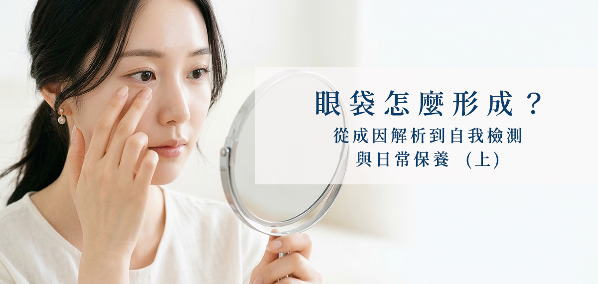 眼袋怎麼形成？專業解析眼袋成因與消除方法，教你日常眼周保養與自我檢測（上）