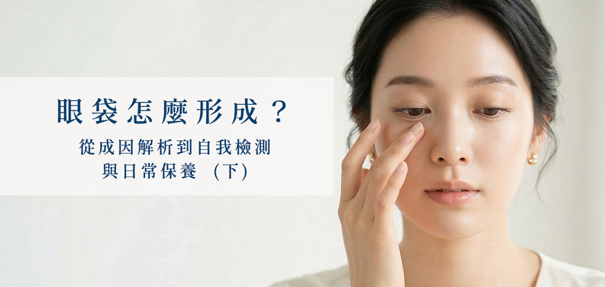 如何改善眼袋？眼袋成因解析與居家檢測保養教學(下)，專業眼周護理指引